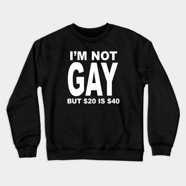 IM NOT GAY BUT $20 IS $40 Crewneck Sweatshirt by TheCosmicTradingPost